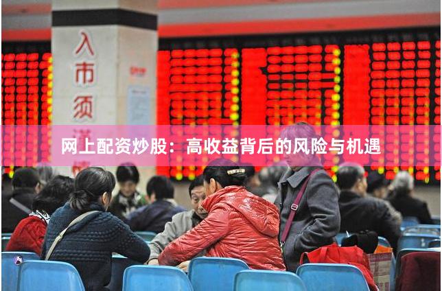 网上配资炒股：高收益背后的风险与机遇