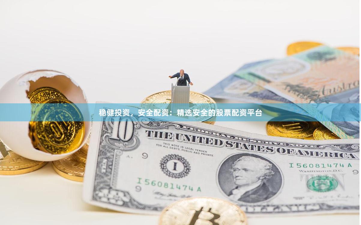 稳健投资，安全配资：精选安全的股票配资平台