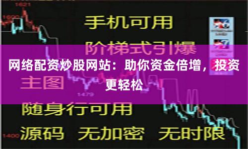 网络配资炒股网站：助你资金倍增，投资更轻松