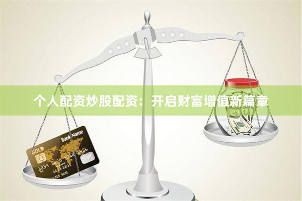 个人配资炒股配资：开启财富增值新篇章