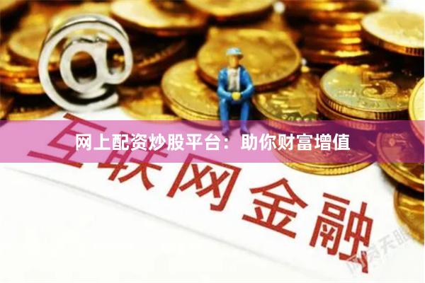 网上配资炒股平台：助你财富增值