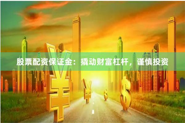 股票配资保证金：撬动财富杠杆，谨慎投资