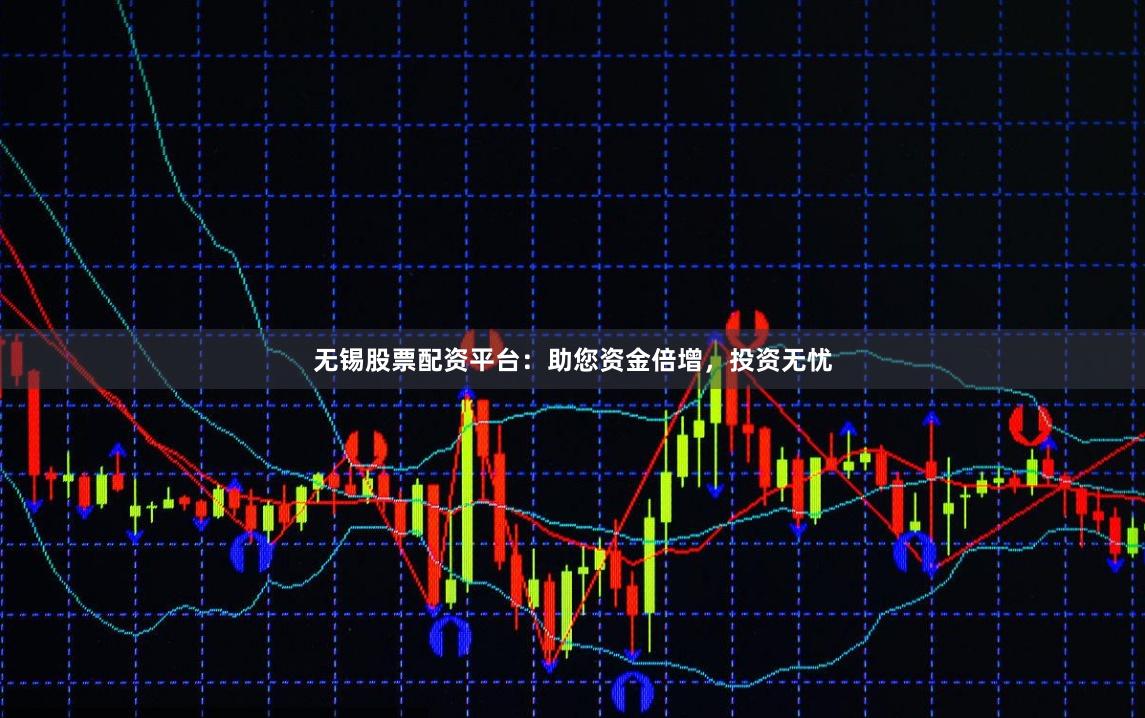 无锡股票配资平台：助您资金倍增，投资无忧