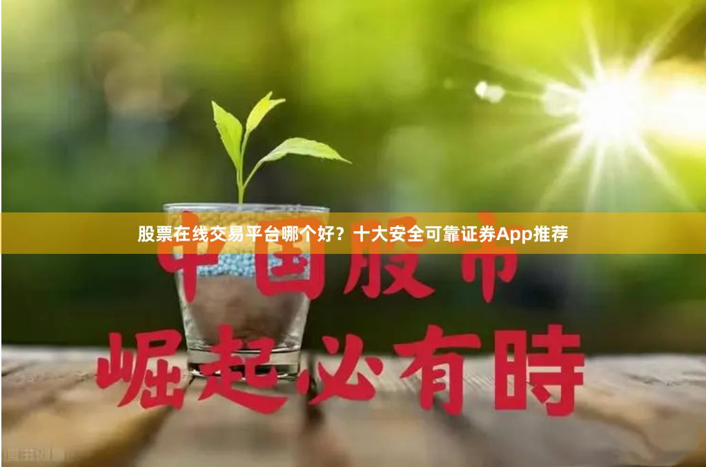 股票在线交易平台哪个好？十大安全可靠证券App推荐