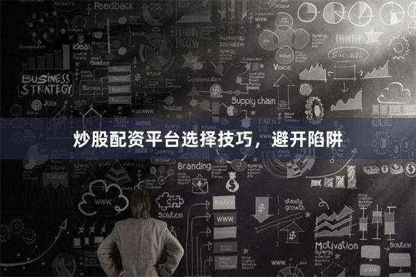 炒股配资平台选择技巧，避开陷阱