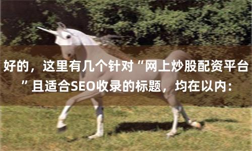 好的，这里有几个针对“网上炒股配资平台”且适合SEO收录的标题，均在以内：