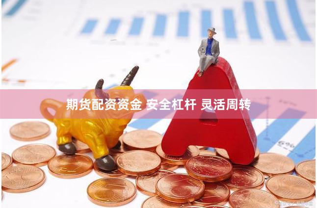 期货配资资金 安全杠杆 灵活周转