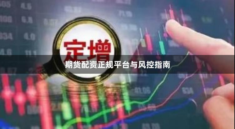 期货配资正规平台与风控指南