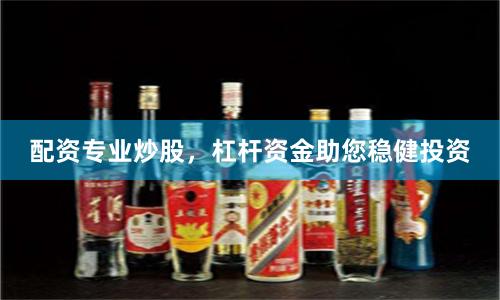 配资专业炒股，杠杆资金助您稳健投资